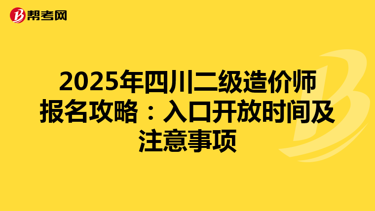 2025年四川二级造价师报名攻略：入口开放时间及注意事项