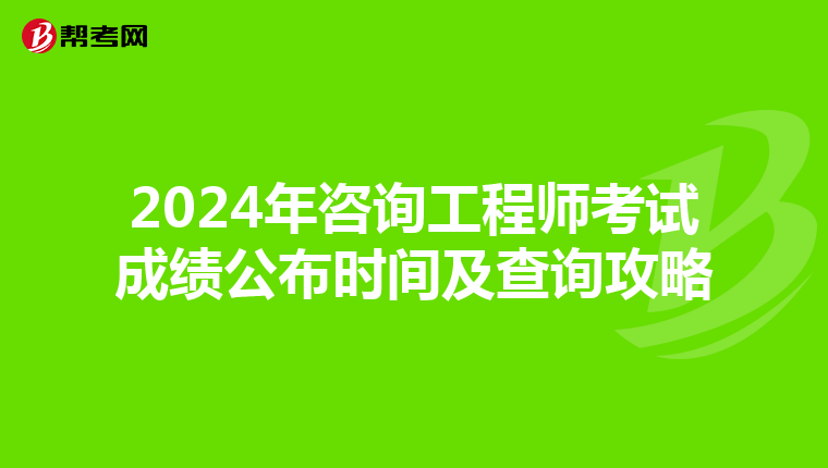 2024年咨询工程师考试成绩公布时间及查询攻略