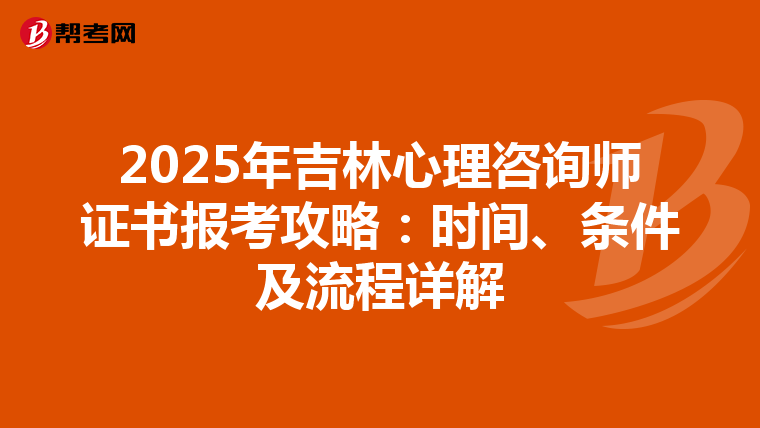 2025年吉林心理咨询师证书报考攻略：时间、条件及流程详解