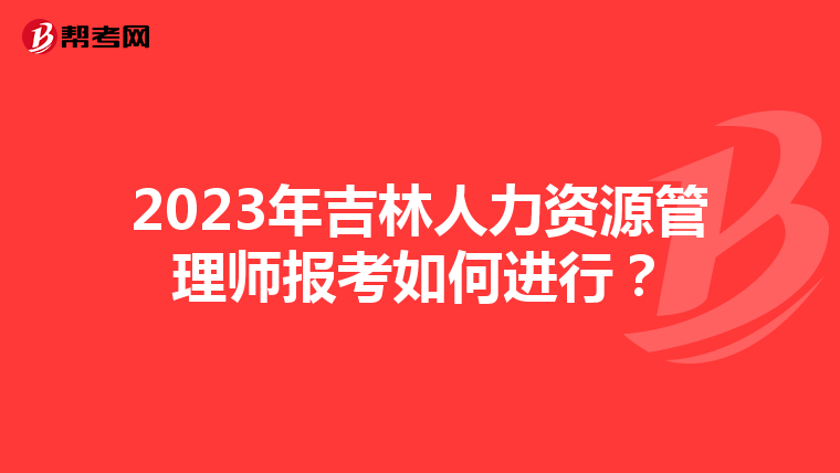 2023年吉林人力资源管理师报考如何进行？