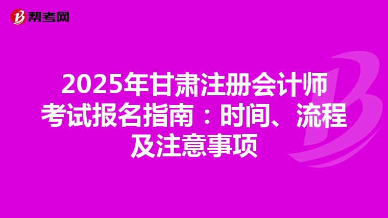 2025年甘肅注冊會計(jì)師考試報(bào)名指南:時(shí)間、流程及注意事項(xiàng)