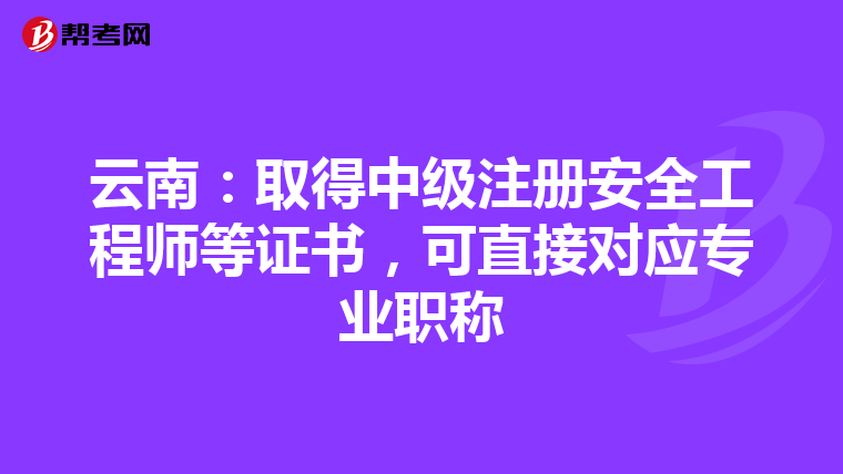 云南:取得中級注冊安全工程師等證書,可直接對應專業職稱