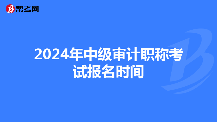 2024年中级审计职称考试报名时间