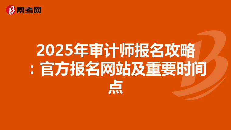 2025年审计师报名攻略：官方报名网站及重要时间点