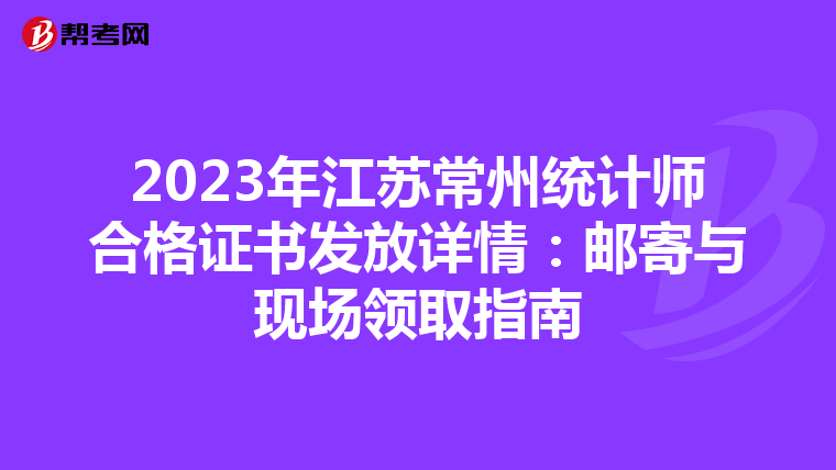 2023年江苏常州统计师合格证书发放详情：邮寄与现场领取指南