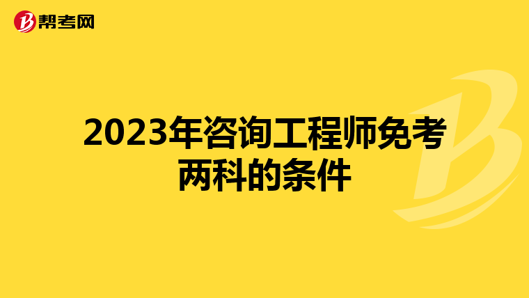 2023年咨询工程师免考两科的条件