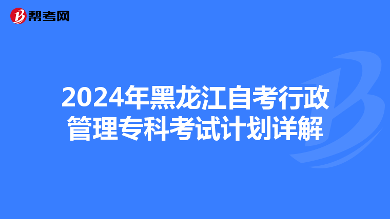 2024年黑龙江自考行政管理专科考试计划详解