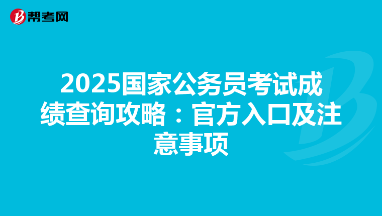 2025国家公务员考试成绩查询攻略：官方入口及注意事项