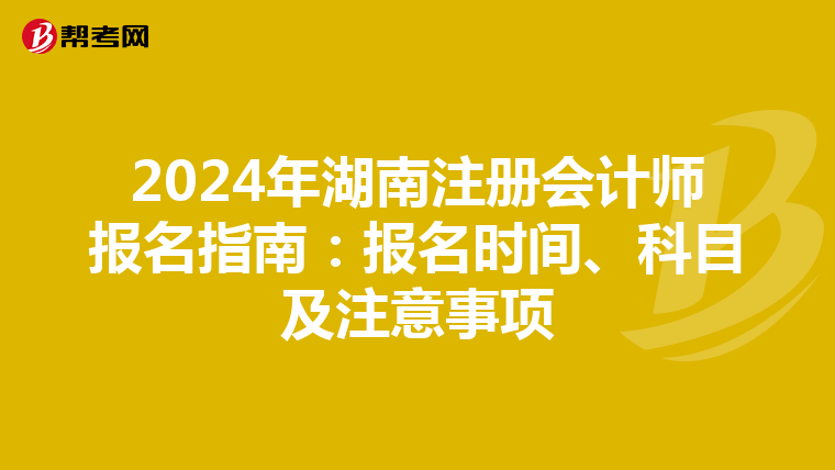 2024年湖南注冊會計師報名指南：報名時間、科目及注意事項