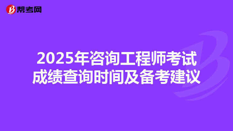 2025年咨询工程师考试成绩查询时间及备考建议
