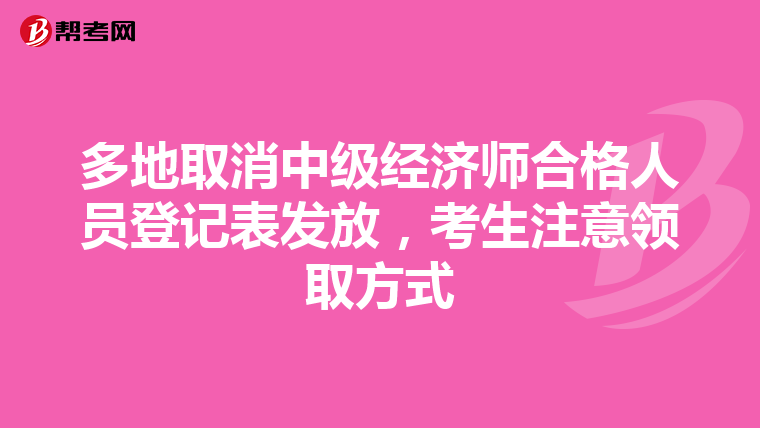 多地取消中級經(jīng)濟(jì)師合格人員登記表發(fā)放，考生注意領(lǐng)取方式