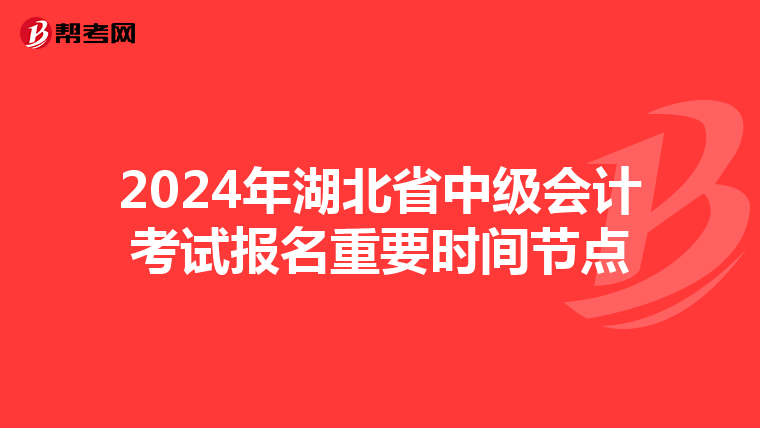 2024年湖北省中级会计考试报名重要时间节点