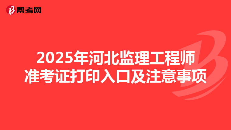 2025年河北监理工程师准考证打印入口及注意事项
