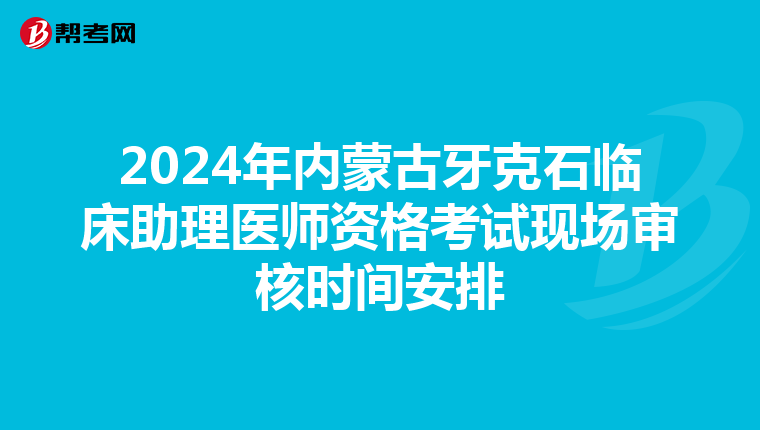 2024年內蒙古牙克石臨床助理醫師資格考試現場審核時間安排
