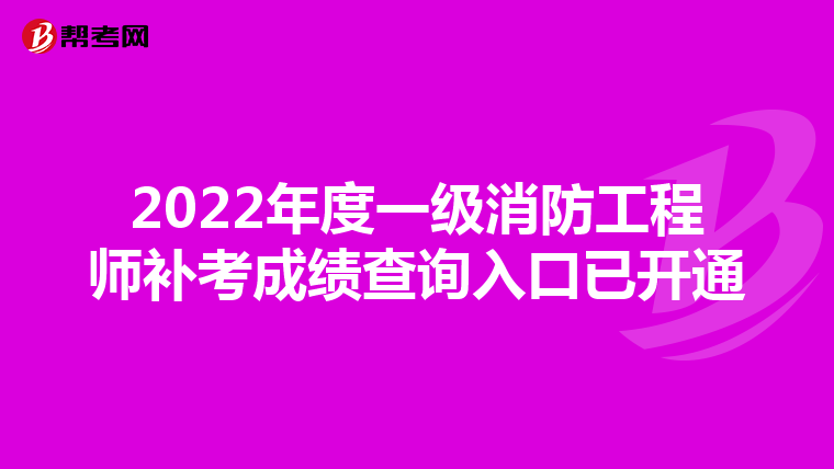 2022年度一级消防工程师补考成绩查询入口已开通
