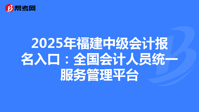 2025年福建中级会计报名入口：全国会计人员统一服务管理平台