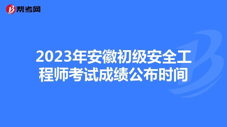 2023年安徽初级安全工程师考试成绩公布时间