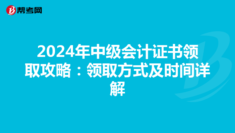 2024年中級會計證書領(lǐng)取攻略：領(lǐng)取方式及時間詳解