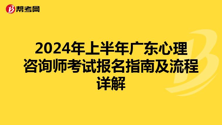 2024年上半年广东心理咨询师考试报名指南及流程详解