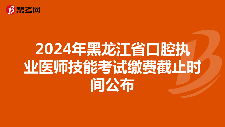 2024年黑龍江省口腔執業醫師技能考試繳費截止時間公布
