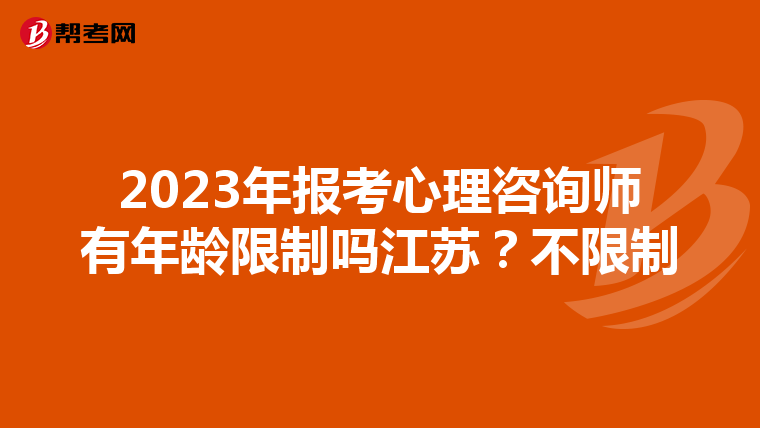 2023年报考心理咨询师有年龄限制吗江苏？不限制