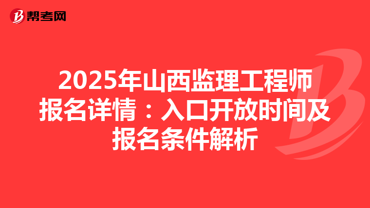 2025年山西监理工程师报名详情：入口开放时间及报名条件解析