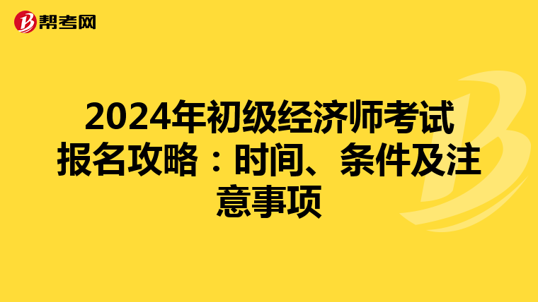 2024年初级经济师考试报名攻略：时间、条件及注意事项