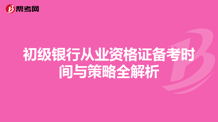 初级银行从业资格证备考时间与策略全解析