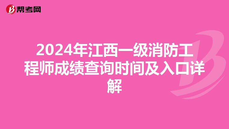 2024年江西一级消防工程师成绩查询时间及入口详解