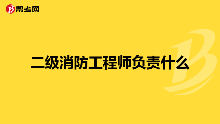 二级消防工程师负责什么
