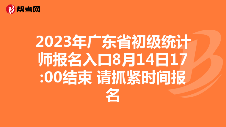 2023年广东省初级统计师报名入口8月14日17:00结束 请抓紧时间报名