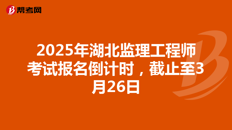 2025年湖北监理工程师考试报名倒计时，截止至3月26日