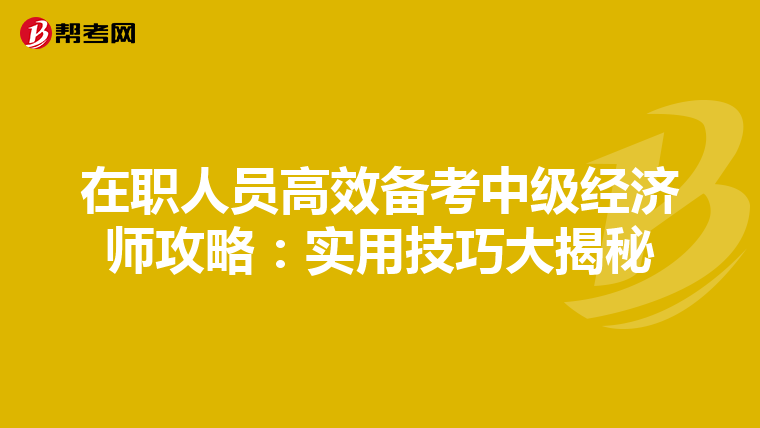在职人员高效备考中级经济师攻略：实用技巧大揭秘