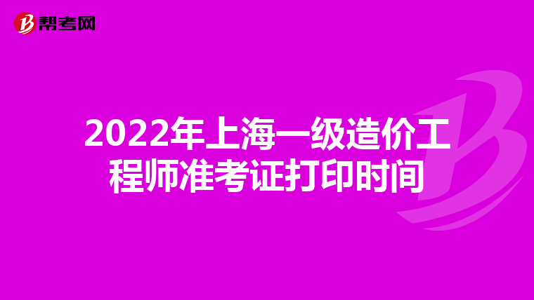2022年上海一级造价工程师准考证打印时间
