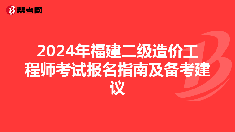 2024年福建二级造价工程师考试报名指南及备考建议