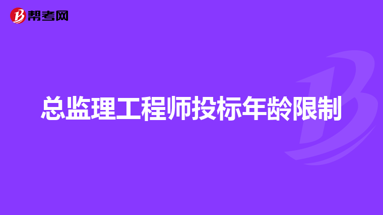 总监理工程师投标年龄限制