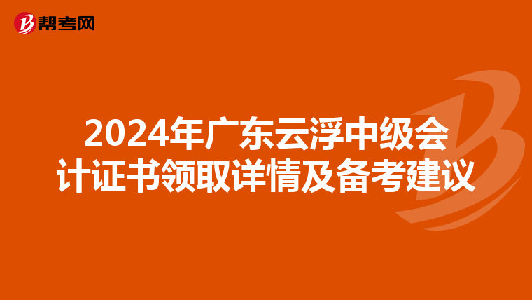 2024年广东云浮中级会计证书领取详情及备考建议