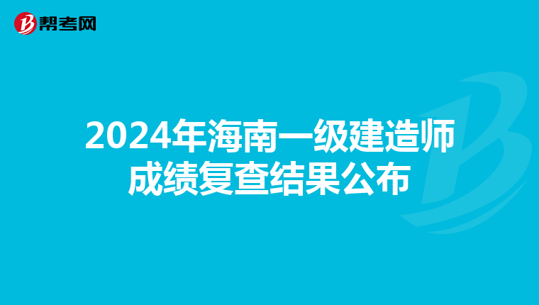 2024年海南一级建造师成绩复查结果公布
