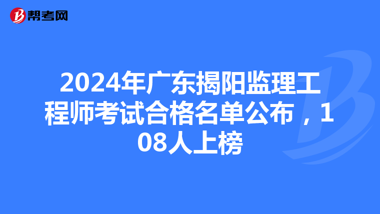 2024年广东揭阳监理工程师考试合格名单公布，108人上榜