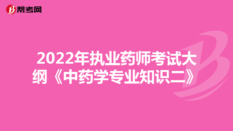 2022年执业药师考试大纲《中药学专业知识二》