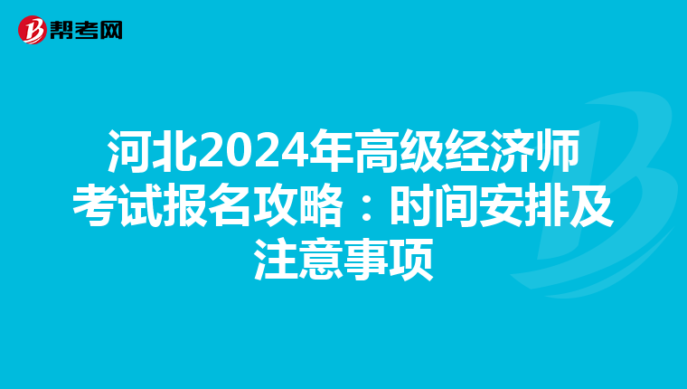 河北2024年高级经济师考试报名攻略：时间安排及注意事项