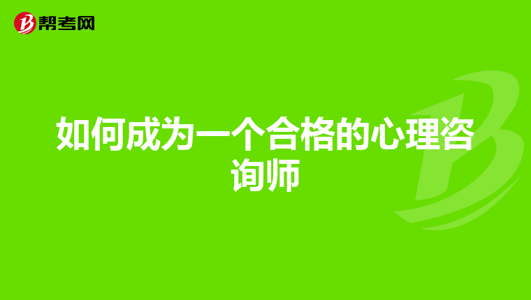如何成为一个合格的心理咨询师