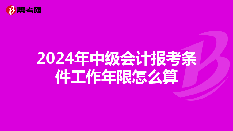 2024年中级会计报考条件工作年限怎么算