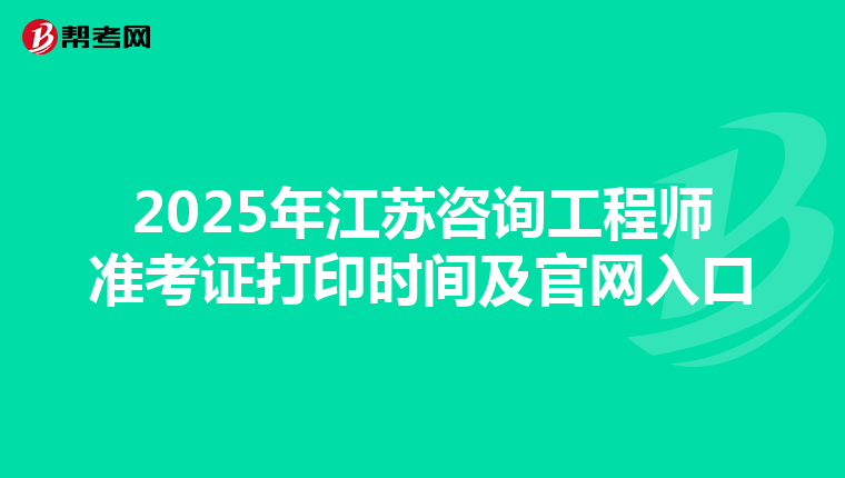 2025年江蘇咨詢工程師準考證打印時間及官網入口