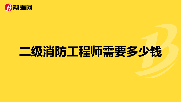 二级消防工程师需要多少钱