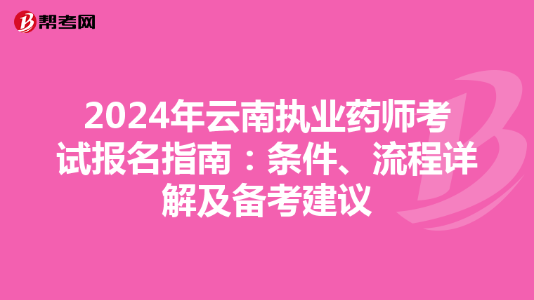 2024年云南执业药师考试报名指南：条件、流程详解及备考建议