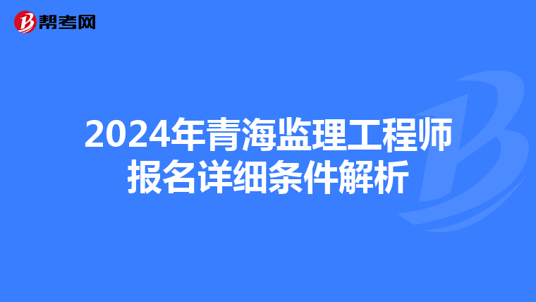 2024年青海监理工程师报名详细条件解析