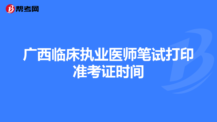 廣西臨床執(zhí)業(yè)醫(yī)師筆試打印準(zhǔn)考證時(shí)間