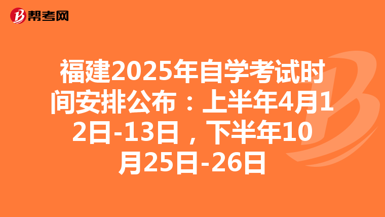 福建2025年自学考试时间安排公布：上半年4月12日-13日，下半年10月25日-26日