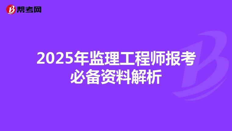 2025年监理工程师报考必备资料解析
